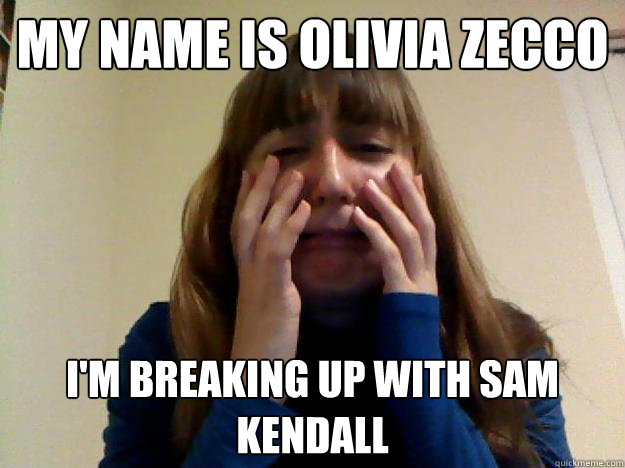 my name is Olivia Zecco I'm breaking up with sam kendall - my name is Olivia Zecco I'm breaking up with sam kendall  Crying Girl