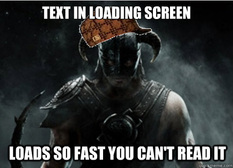 text in loading screen loads so fast you can't read it - text in loading screen loads so fast you can't read it  Scumbag Skyrim