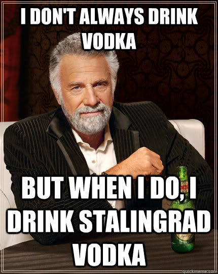 I don't always drink Vodka But when I do, I drink Stalingrad Vodka  The Most Interesting Man In The World