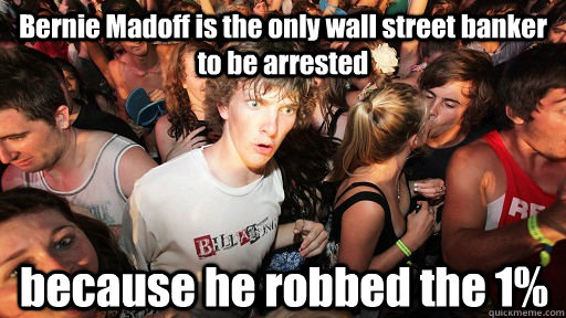 Bernie Madoff is the only wall street banker to be arrested because he robbed the 1%  Sudden Clarity Clarence