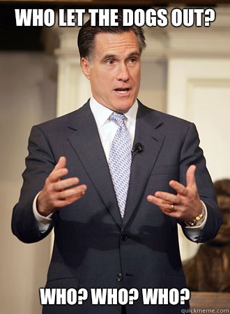 Who let the dogs out? Who? Who? Who?  Relatable Romney