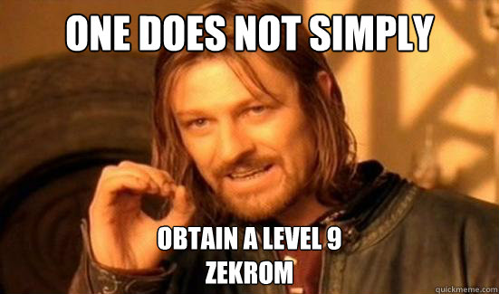 One Does Not Simply Obtain A Level 9 
Zekrom  Boromir