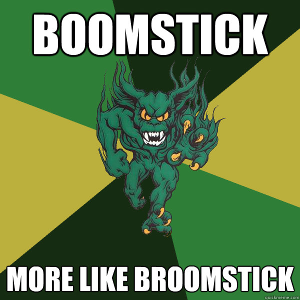 Boomstick more like broomstick  Green Terror