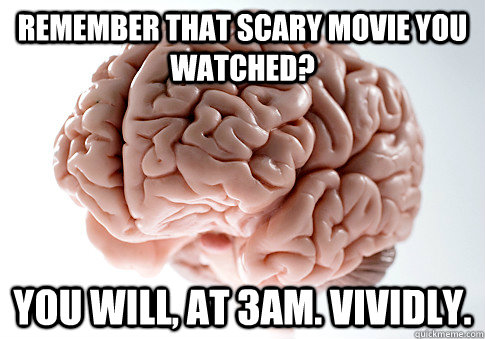 Remember that scary movie you watched? You will, at 3am. Vividly. - Remember that scary movie you watched? You will, at 3am. Vividly.  Scumbag Brain