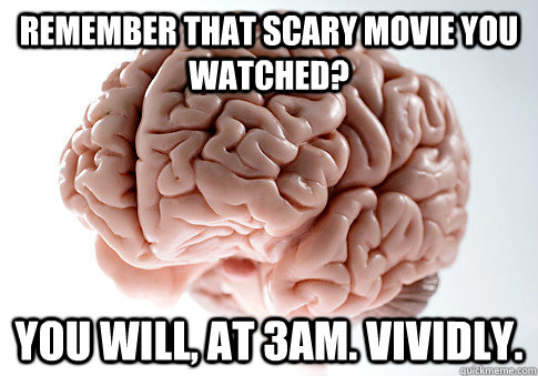 Remember that scary movie you watched? You will, at 3am. Vividly.  Scumbag Brain