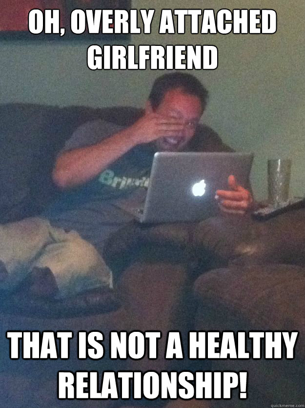 OH, OVERLY ATTACHED GIRLFRIEND THAT IS NOT A HEALTHY RELATIONSHIP! - OH, OVERLY ATTACHED GIRLFRIEND THAT IS NOT A HEALTHY RELATIONSHIP!  Misc