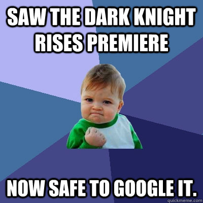Saw The Dark Knight Rises premiere Now safe to google it. - Saw The Dark Knight Rises premiere Now safe to google it.  Success Kid