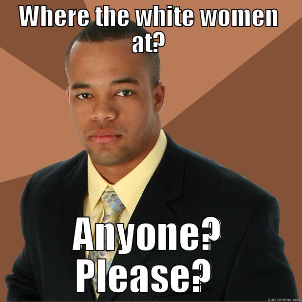 WHERE THE WHITE WOMEN AT? ANYONE? PLEASE?  Successful Black Man