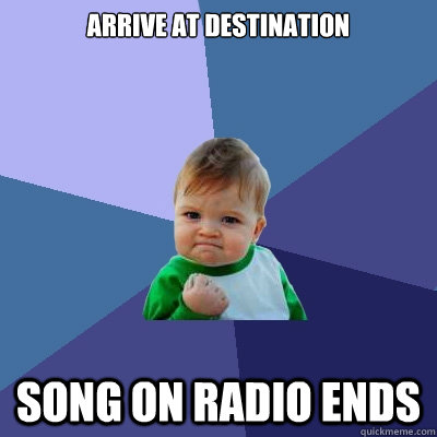 Arrive at destination Song on radio ends  Success Kid
