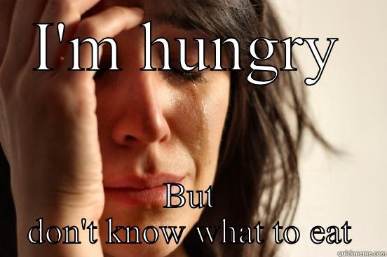 I'M HUNGRY BUT DON'T KNOW WHAT TO EAT First World Problems