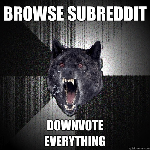 browse subreddit downvote
everything  Insanity Wolf