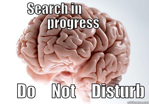 SEARCH IN                PROGRESS       DO     NOT     DISTURB Scumbag Brain