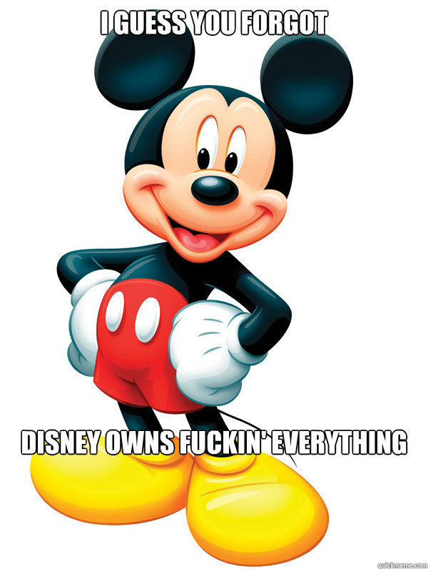 I guess you forgot 
 Disney owns fuckin' everything - I guess you forgot 
 Disney owns fuckin' everything  Disney