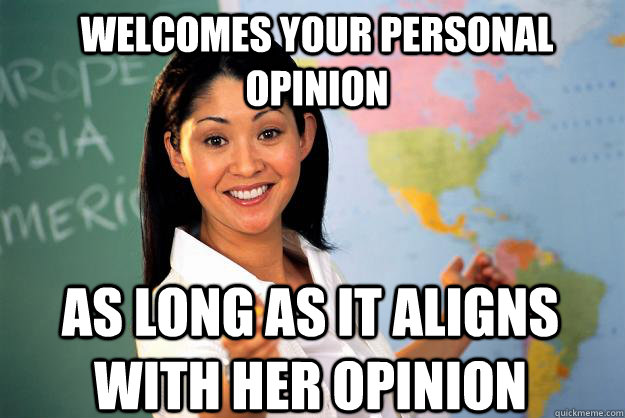 welcomes your personal opinion as long as it aligns with her opinion  Unhelpful High School Teacher