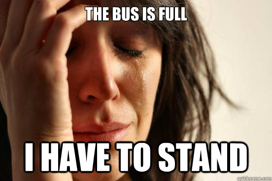 The bus is full I have to stand  First World Problems