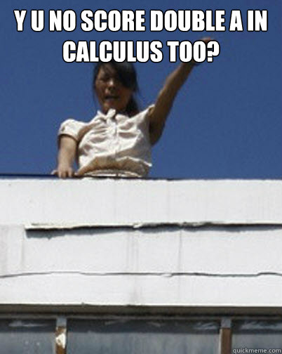 Y U No score double A in Calculus too?  - Y U No score double A in Calculus too?   Dictator Tiger Mom