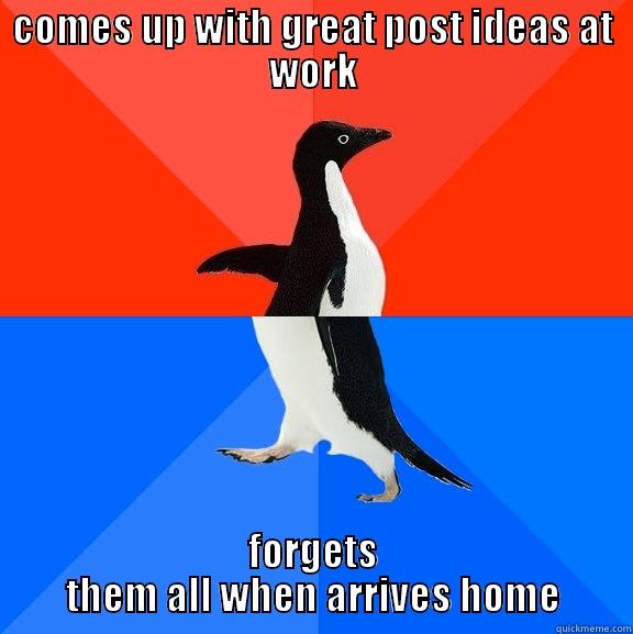 COMES UP WITH GREAT POST IDEAS AT WORK FORGETS THEM ALL WHEN ARRIVES HOME Socially Awesome Awkward Penguin