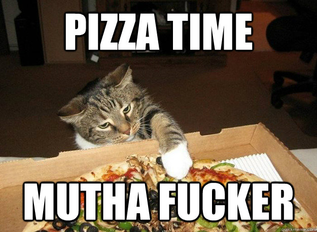 Pizza time  Mutha fucker - Pizza time  Mutha fucker  Pizza Cat