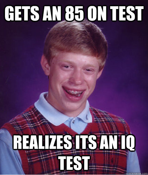 gets an 85 on test realizes its an IQ test  Bad Luck Brain