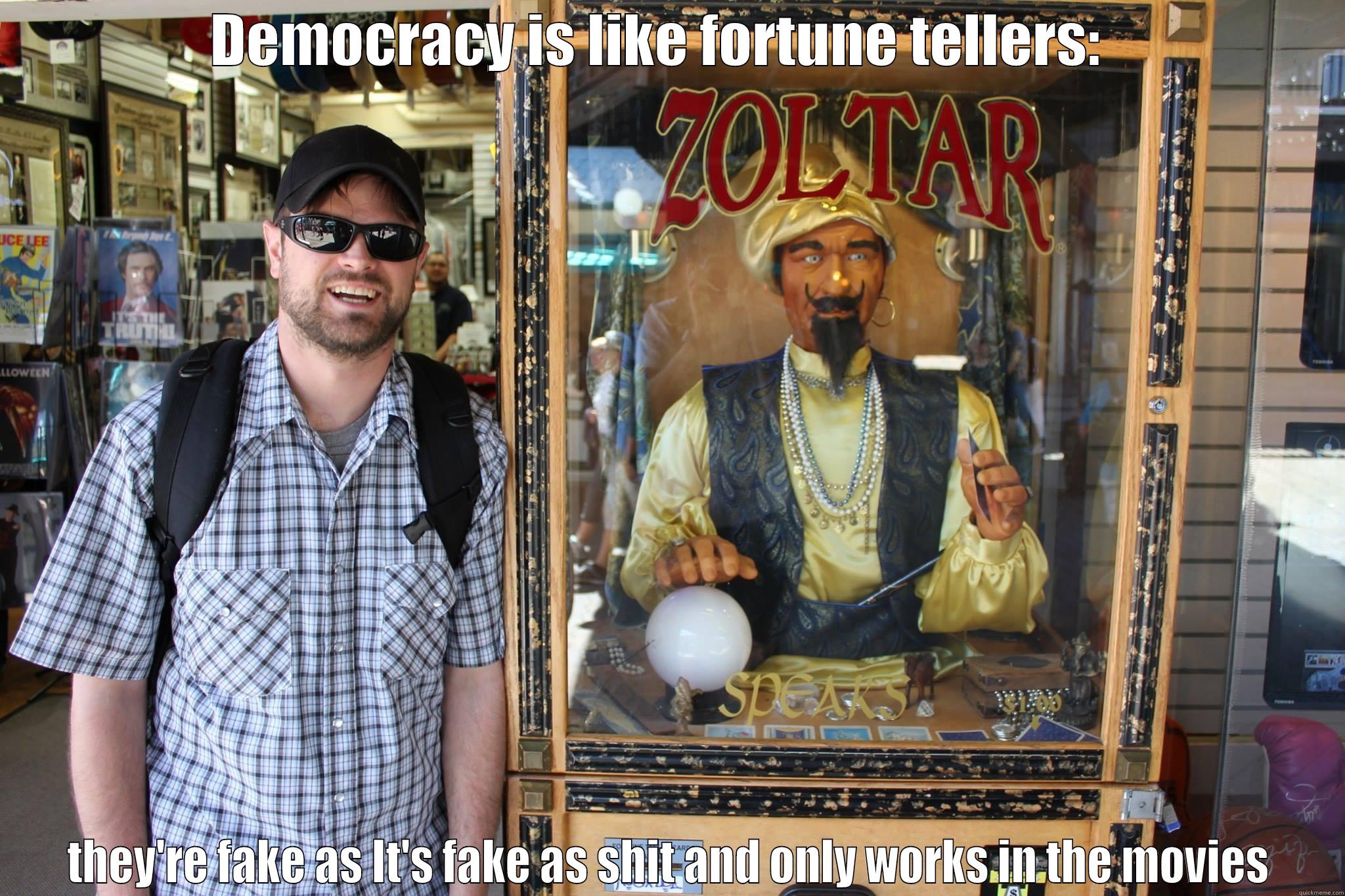 DEMOCRACY IS LIKE FORTUNE TELLERS:   THEY'RE FAKE AS IT'S FAKE AS SHIT AND ONLY WORKS IN THE MOVIES Misc