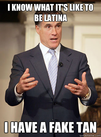 I know what it's like to be Latina I have a fake tan  Relatable Romney