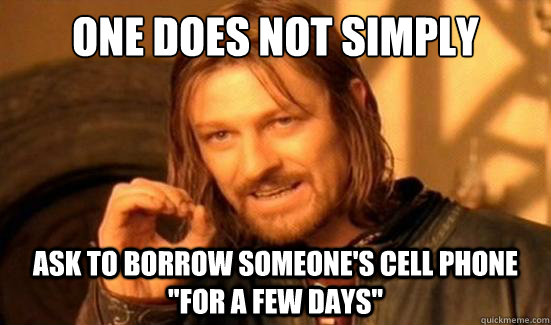 One Does Not Simply ask to borrow someone's cell phone 