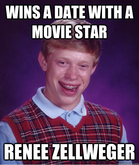 Wins a date with a movie star renee zellweger  Bad Luck Brian
