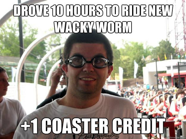 Drove 10 hours to ride new wacky worm +1 coaster credit  Coaster Enthusiast