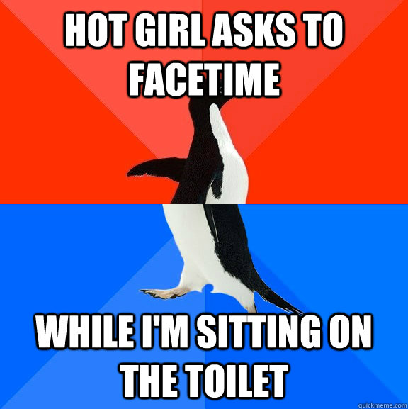 Hot girl asks to facetime While i'm sitting on the toilet - Hot girl asks to facetime While i'm sitting on the toilet  Socially Awesome Awkward Penguin