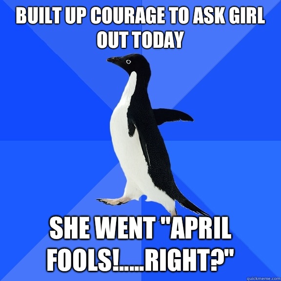 Built up courage to ask girl out today She went 