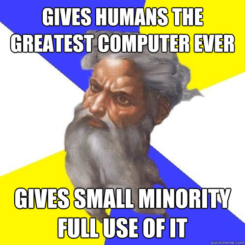 gives humans the greatest computer ever gives small minority full use of it  Advice God