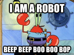 I am a robot Beep Beep Boo boo bop - I am a robot Beep Beep Boo boo bop  Robot krabs