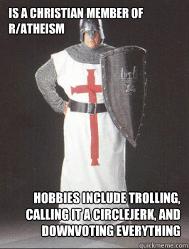 is a christian member of r/atheism hobbies include trolling, calling it a circlejerk, and downvoting everything  