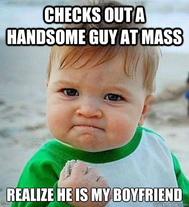 Checks out a handsome guy at mass realize he is my boyfriend - Checks out a handsome guy at mass realize he is my boyfriend  Victory Baby