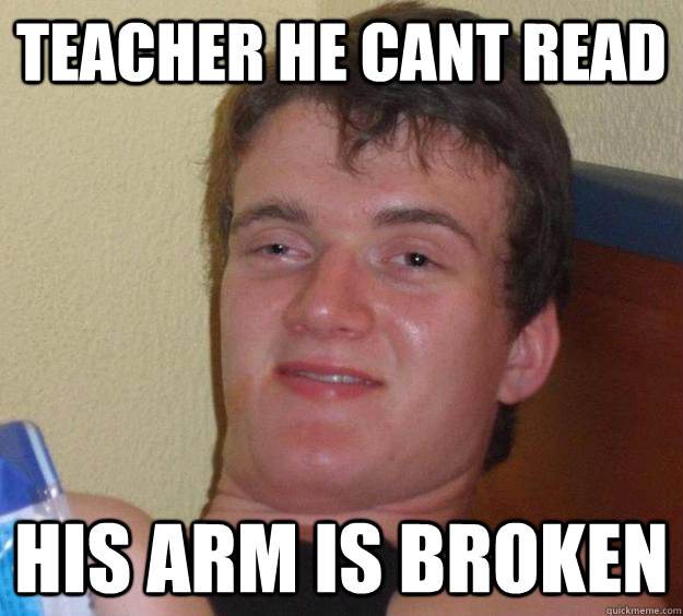 Teacher He Cant read his arm is broken - Teacher He Cant read his arm is broken  10 Guy