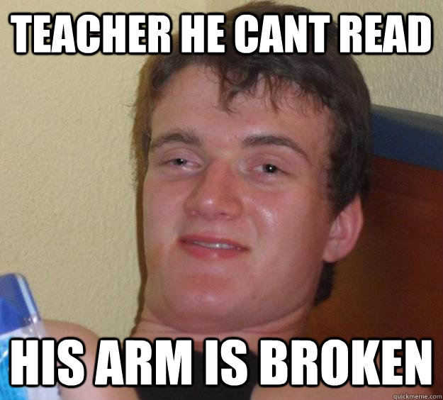 Teacher He Cant read his arm is broken  10 Guy
