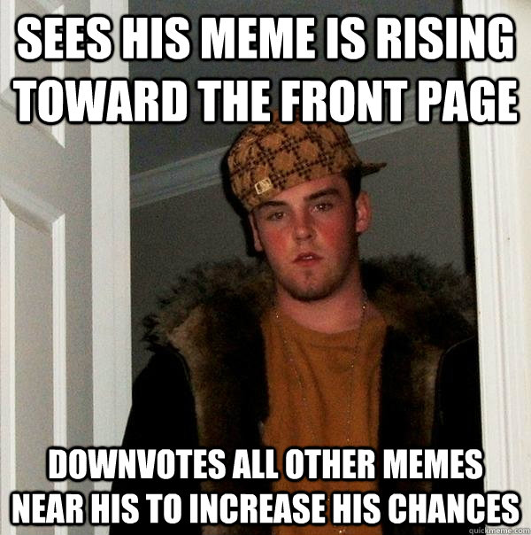 sees his meme is rising toward the front page downvotes all other memes near his to increase his chances - sees his meme is rising toward the front page downvotes all other memes near his to increase his chances  Scumbag Steve