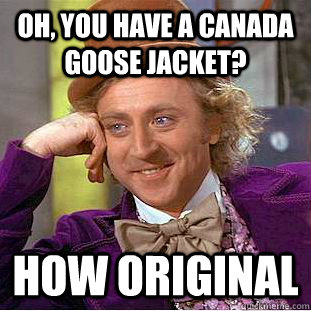 Oh, You have a Canada goose jacket? How Original  Creepy Wonka
