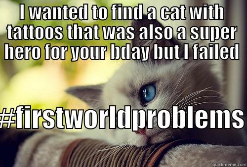 I WANTED TO FIND A CAT WITH TATTOOS THAT WAS ALSO A SUPER HERO FOR YOUR BDAY BUT I FAILED #FIRSTWORLDPROBLEMS First World Problems Cat