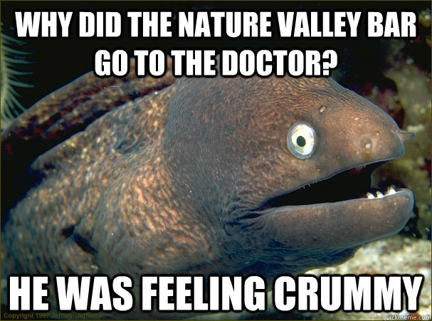 why did the Nature Valley bar go to the doctor? he was feeling crummy  Bad Joke Eel