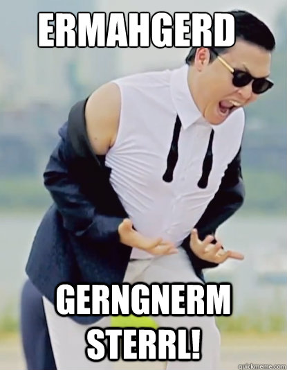 ERMAHGERD GERNGNERM STERRL! - ERMAHGERD GERNGNERM STERRL!  Gangnam Psy