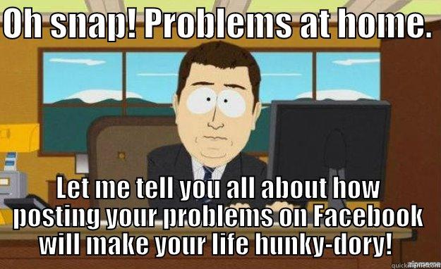 Oh snap! - OH SNAP! PROBLEMS AT HOME.  LET ME TELL YOU ALL ABOUT HOW POSTING YOUR PROBLEMS ON FACEBOOK WILL MAKE YOUR LIFE HUNKY-DORY!  aaaand its gone