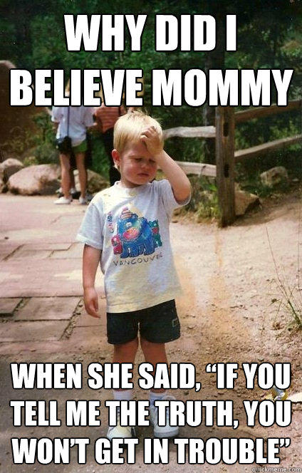 Why did I believe Mommy When she said, “if you tell me the truth, you won’t get in trouble”   Regretful Toddler