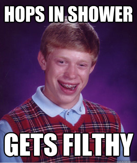 hops in shower gets filthy  Bad Luck Brian