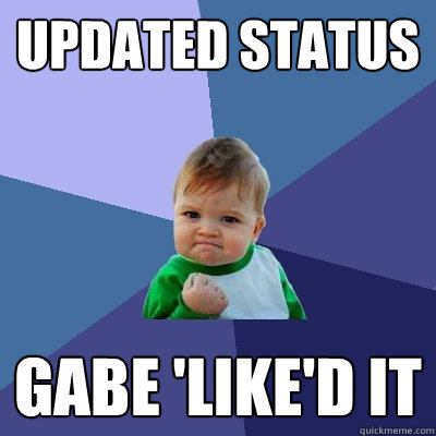 updated status gabe 'like'd it  Success Kid