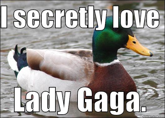 I SECRETLY LOVE  LADY GAGA. Actual Advice Mallard