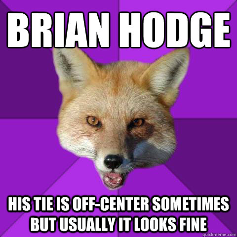 Brian hodge his tie is off-center sometimes but usually it looks fine  Forensics Fox