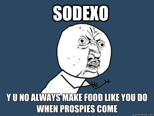 Sodexo y u no always make food like you do when prospies come  Y U No