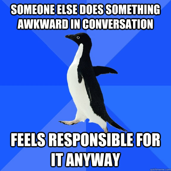 Someone else does something awkward in conversation feels responsible for it anyway  Socially Awkward Penguin