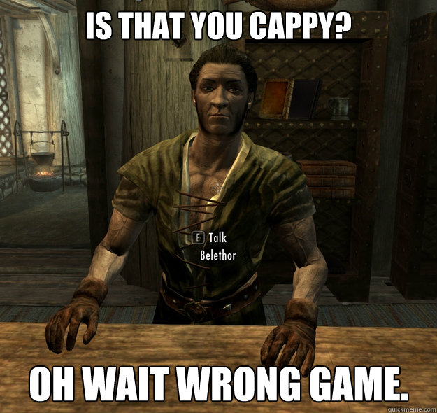 Is That you Cappy? Oh wait wrong game. - Is That you Cappy? Oh wait wrong game.  Scumbag Skyrim Merchant